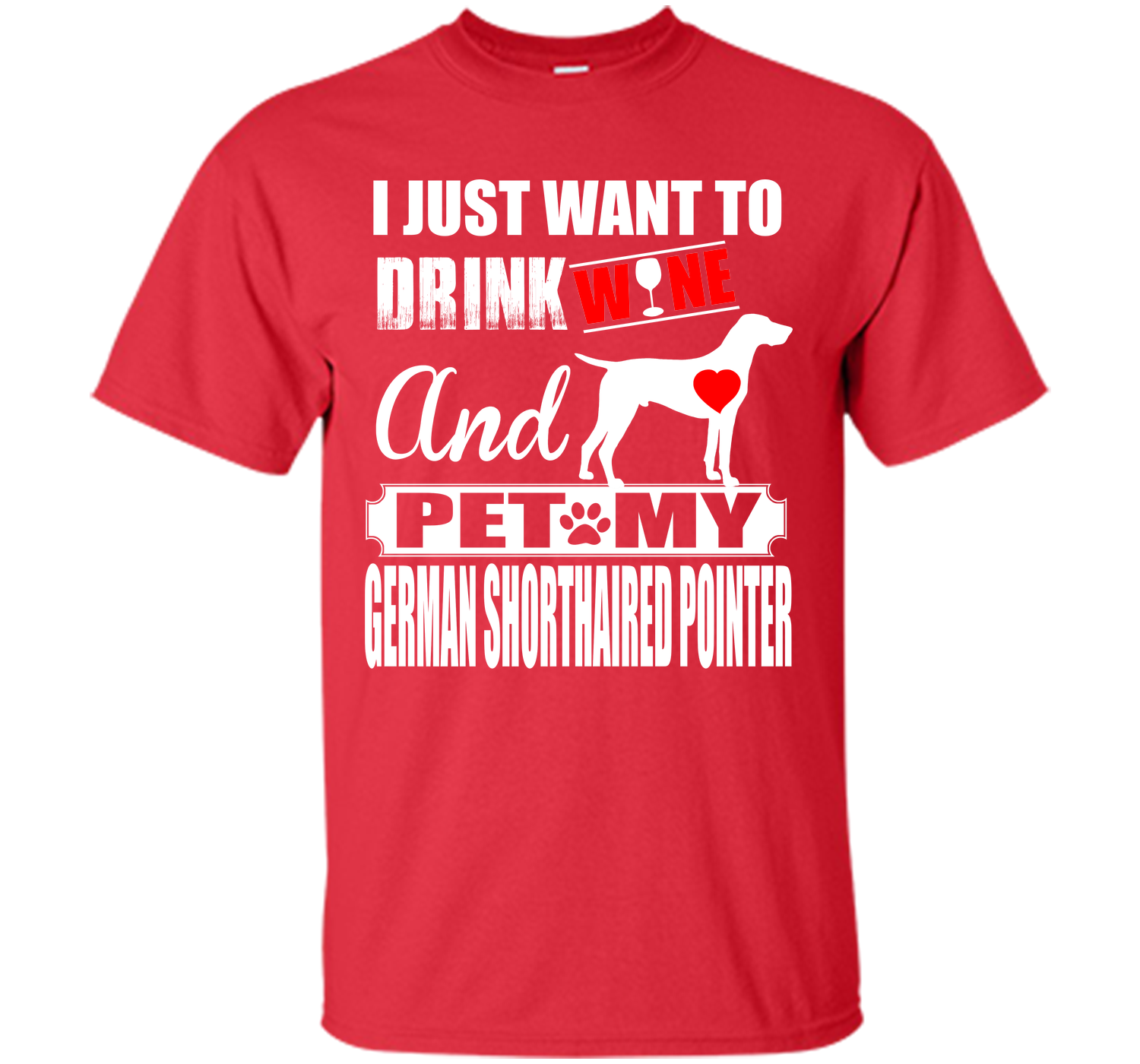 I JUST WANT TO DRINK WINE AND PET MY German Shorthaired Pointer T-Shirt