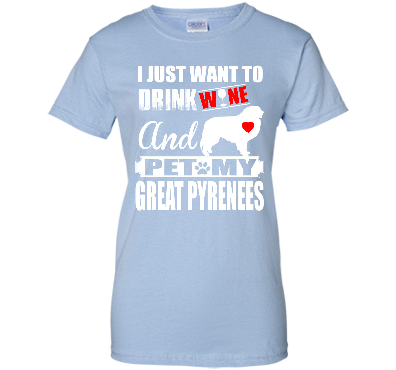 I JUST WANT TO DRINK WINE AND PET MY GREAT PYRENEES T-Shirt