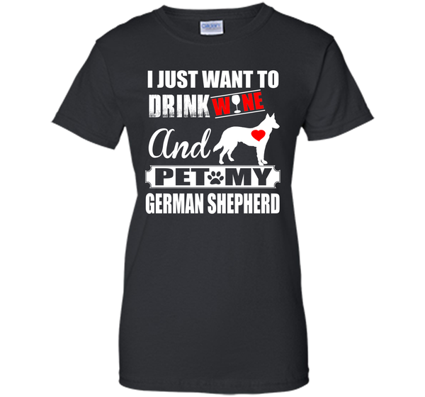 I JUST WANT TO DRINK WINE AND PET MY german shepherd T-Shirt